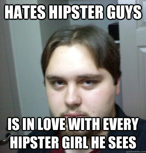 Hates hipster guys Is in love with every hipster girl he sees  