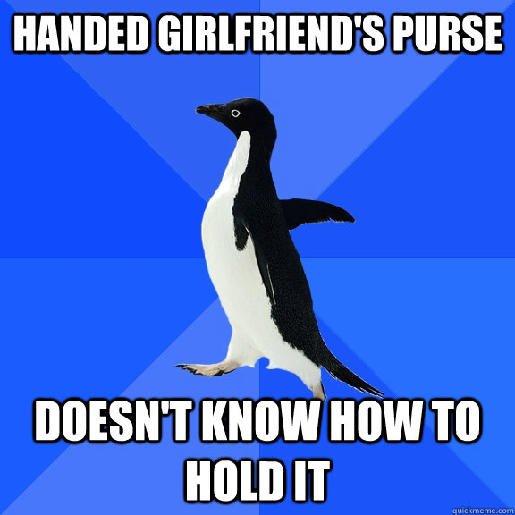 handed girlfriend's purse doesn't know how to hold it  Socially Awkward Penguin