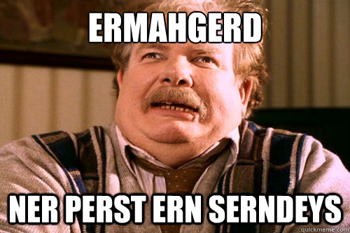 ERMAHGERD NER PERST ERN SERNDEYS - ERMAHGERD NER PERST ERN SERNDEYS  ERMAHGERD