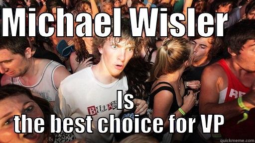 MICHAEL WISLER     IS  THE BEST CHOICE FOR VP     Sudden Clarity Clarence
