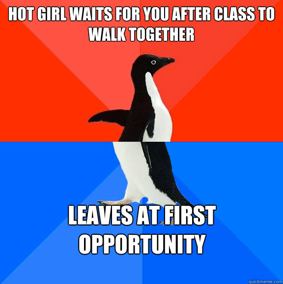 Hot girl waits for you after class to walk together Leaves at first opportunity 
 Caption 3 goes here  Socially Awesome Awkward Penguin