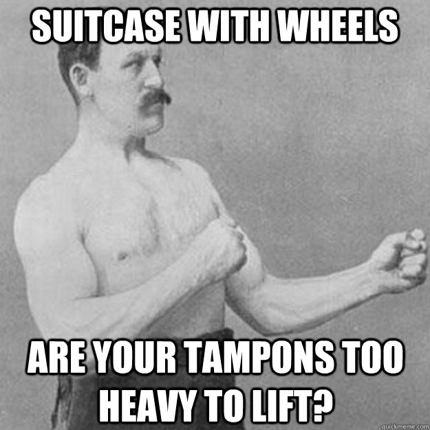 suitcase with wheels are your tampons too heavy to lift?  overly manly man