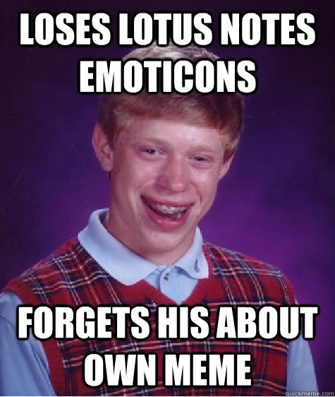 loses LOTUS NOTES EMOTICONS forgets his about own meme - loses LOTUS NOTES EMOTICONS forgets his about own meme  Bad Luck Brian