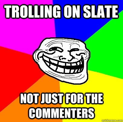 Trolling on Slate not just for the commenters  Troll Face
