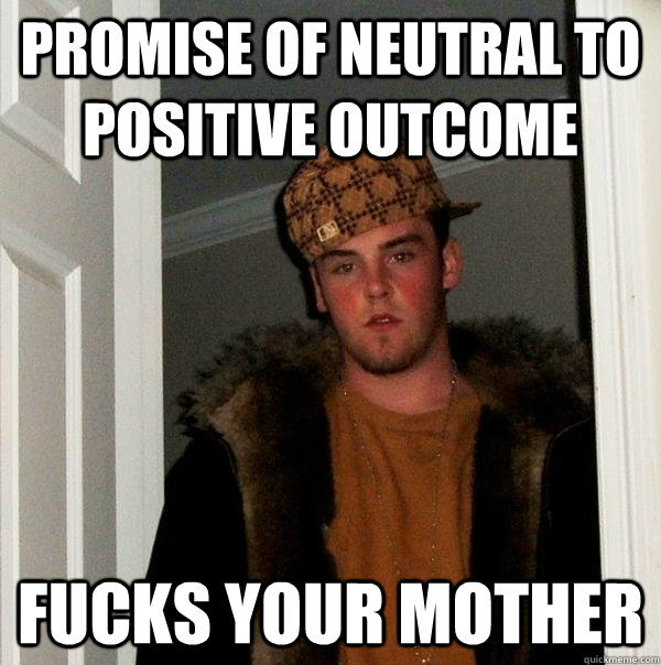 promise of neutral to positive outcome fucks your mother  Scumbag Steve