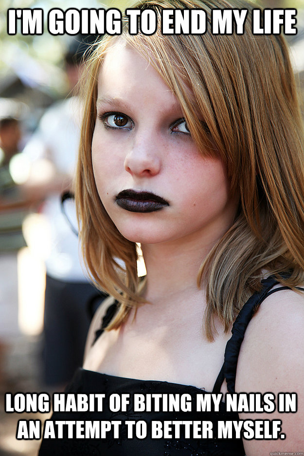 I'm going to end my life long habit of biting my nails in an attempt to better myself. - I'm going to end my life long habit of biting my nails in an attempt to better myself.  Well Adjusted Goth