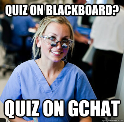 quiz on blackboard? quiz on gchat  overworked dental student