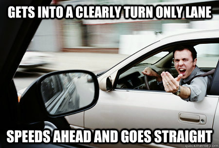 Gets into a clearly turn only lane speeds ahead and goes straight  Asshole driver