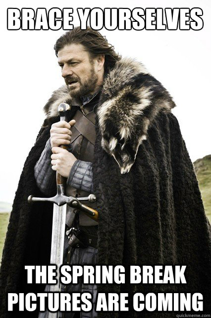 Brace yourselves The Spring break pictures are coming  Brace yourself school