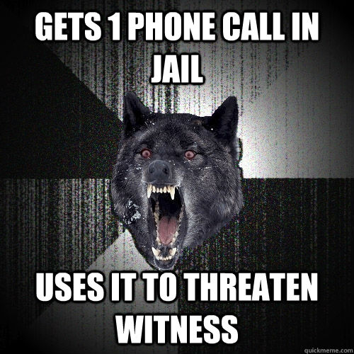 Gets 1 phone call in jail Uses it to threaten witness  Insanity Wolf
