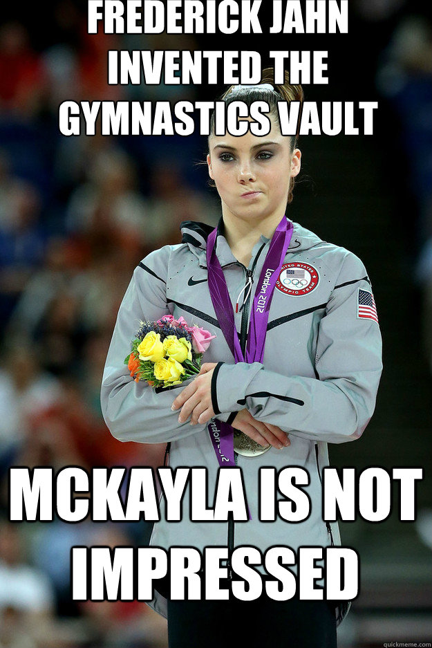 Frederick Jahn invented the gymnastics vault Mckayla is not impressed  Unimpressed McKayla