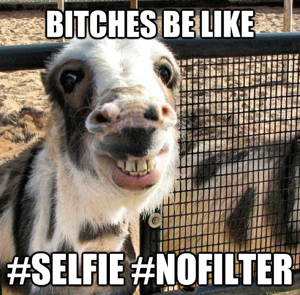 Bitches be like #selfie #nofilter - Bitches be like #selfie #nofilter  Bitches Be Like