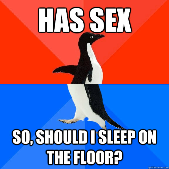 Has sex So, should I sleep on the floor?  Socially Awesome Awkward Penguin