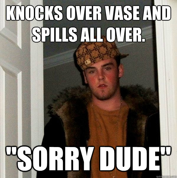 Knocks over vase and spills all over. 
