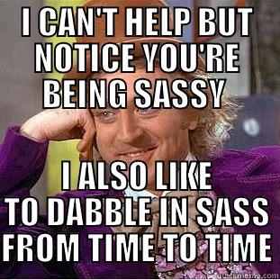 sass wilder - I CAN'T HELP BUT NOTICE YOU'RE BEING SASSY  I ALSO LIKE TO DABBLE IN SASS FROM TIME TO TIME Condescending Wonka