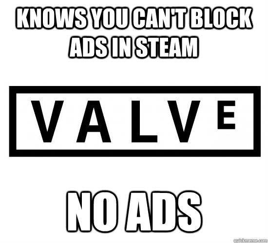 Knows you can't block ads in Steam No ads  Good Guy Valve