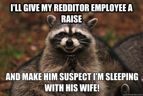 I'll give my redditor employee a raise And make him suspect I'm sleeping with his wife!  Insidious Racoon 2
