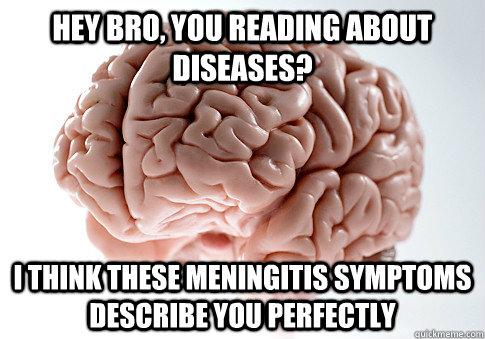 Hey bro, you reading about diseases? i think these meningitis symptoms describe you perfectly  - Hey bro, you reading about diseases? i think these meningitis symptoms describe you perfectly   Scumbag Brain