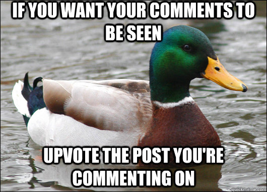 If you want your comments to be seen Upvote the post you're commenting on  Actual Advice Mallard