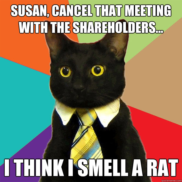 susan, cancel that meeting with the shareholders... i think i smell a rat - susan, cancel that meeting with the shareholders... i think i smell a rat  Business Cat