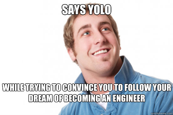 Says YOLO while trying to convince you to follow your dream of becoming an engineer  Misunderstood Douchebag
