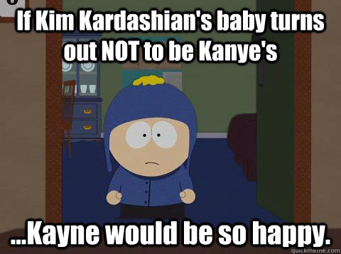 If Kim Kardashian's baby turns out NOT to be Kanye's ...Kayne would be so happy.  Craig would be so happy