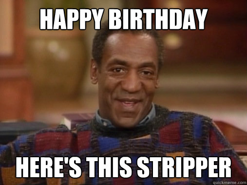 Happy birthday here's this stripper  