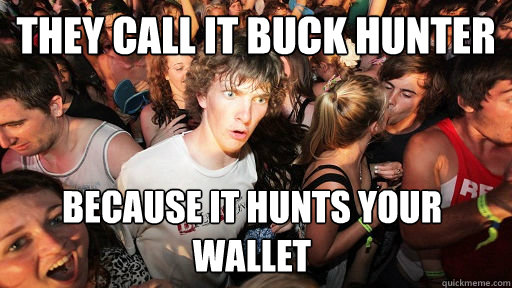 they call it buck hunter because it hunts your wallet  Sudden Clarity Clarence