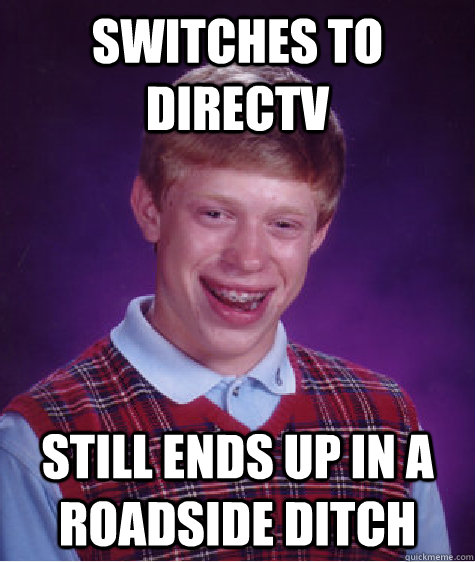 Switches to Directv Still ends up in a roadside ditch  Bad Luck Brian