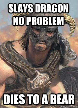 Slays Dragon No Problem dies to a bear - Slays Dragon No Problem dies to a bear  Scumbag low lvl Dovahkiin