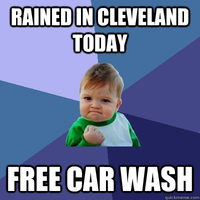 Rained in Cleveland today free car wash - Rained in Cleveland today free car wash  Success Kid