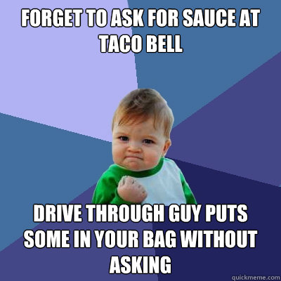 Forget to ask for sauce at taco bell Drive through guy puts some in your bag without asking  Success Kid