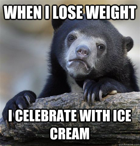 when i lose weight  I celebrate with ice cream  Confession Bear
