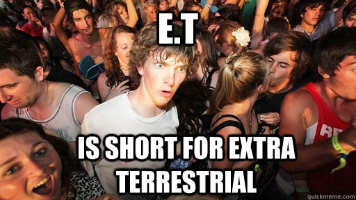 E.T Is short for extra terrestrial  Sudden Clarity Clarence