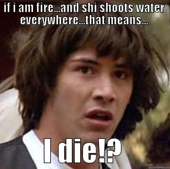 IF I AM FIRE...AND SHI SHOOTS WATER EVERYWHERE...THAT MEANS... I DIE!? conspiracy keanu
