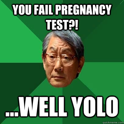 you fail pregnancy test?! ...well YOLO  High Expectations Asian Father
