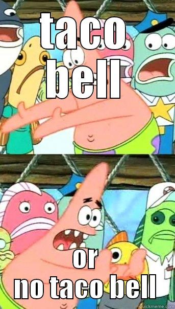 TACO BELL OR NO TACO BELL Push it somewhere else Patrick