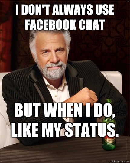 I don't always use facebook chat but when I do, like my status.
  The Most Interesting Man In The World