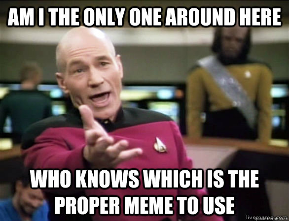 Am I the only one around here who knows which is the proper meme to use  Annoyed Picard HD
