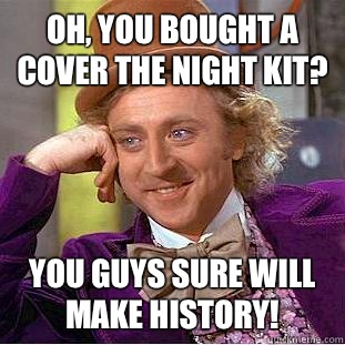 Oh, you bought a Cover the Night kit? You guys sure will make history! - Oh, you bought a Cover the Night kit? You guys sure will make history!  Condescending Wonka