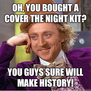 Oh, you bought a Cover the Night kit? You guys sure will make history!  Condescending Wonka