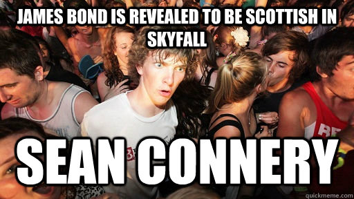 James Bond is revealed to be Scottish in Skyfall SEAN CONNERY - James Bond is revealed to be Scottish in Skyfall SEAN CONNERY  Sudden Clarity Clarence