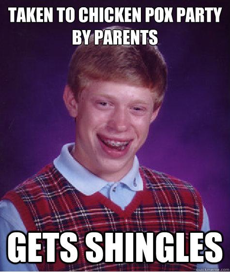 Taken to chicken pox party by parents gets shingles - Taken to chicken pox party by parents gets shingles  Bad Luck Brian