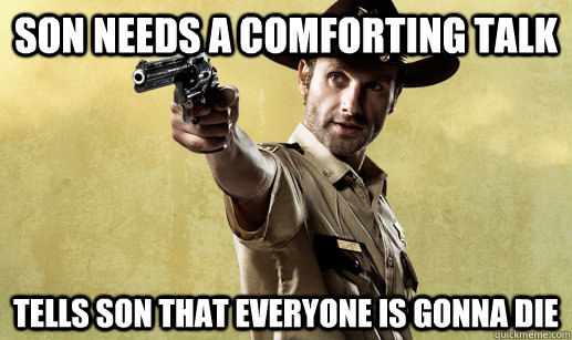 Son needs a comforting talk Tells son that everyone is gonna die  Rick Grimes