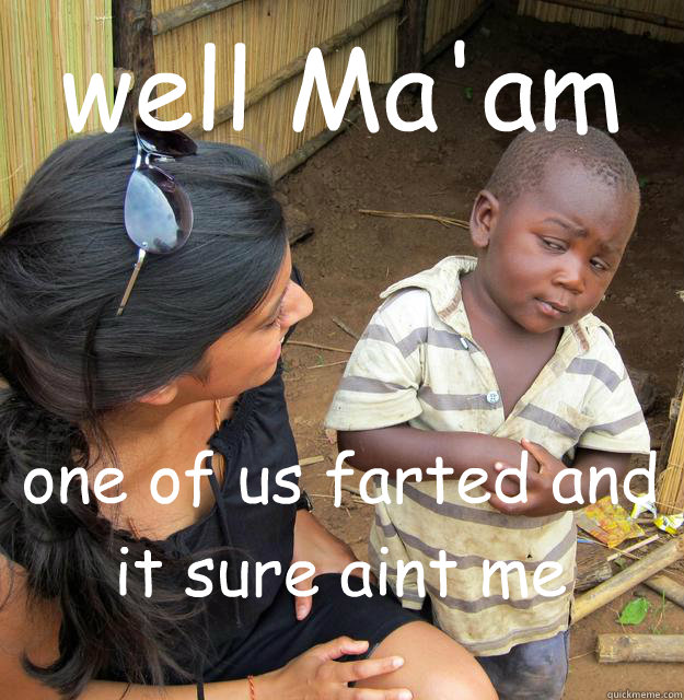 well Ma'am one of us farted and it sure aint me - well Ma'am one of us farted and it sure aint me  Skeptical Black Kid