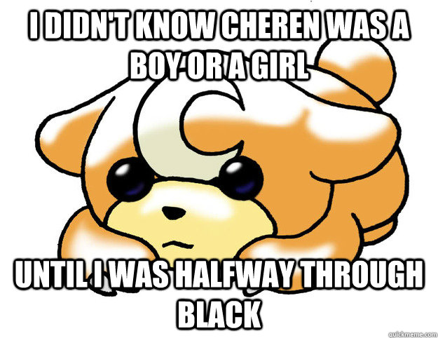 I didn't know Cheren was a boy or a girl until I was halfway through black  Confession Teddiursa