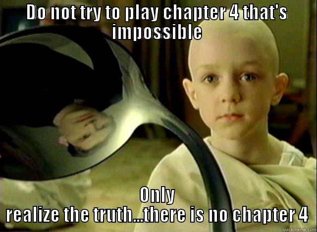 There is no chapter 4 - DO NOT TRY TO PLAY CHAPTER 4 THAT'S IMPOSSIBLE ONLY REALIZE THE TRUTH...THERE IS NO CHAPTER 4 Misc