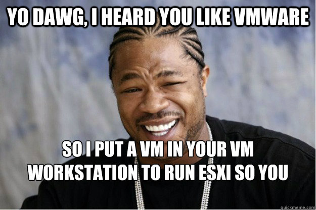 yo dawg, i heard you like VMWare So i put a VM in your VM Workstation to run ESXI so you could share your ISOs  Shakesspear Yo dawg