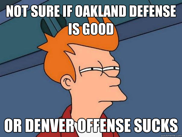 Not sure if oakland Defense is good or denver offense sucks  Futurama Fry