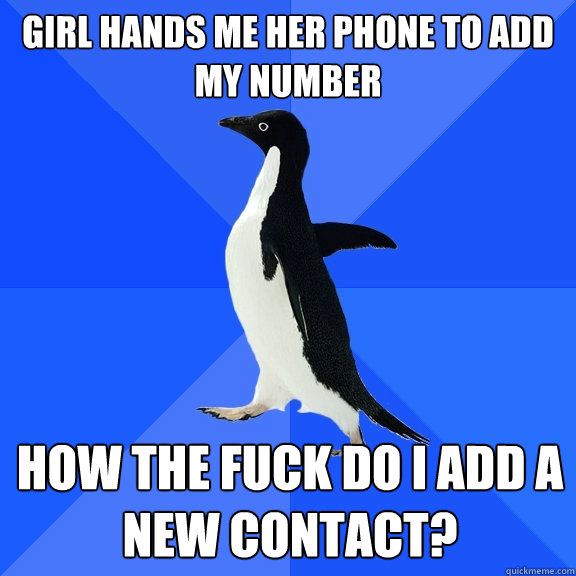 girl hands me her phone to add my number how the fuck do i add a new contact?  Socially Awkward Penguin